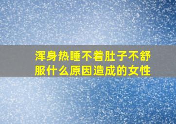 浑身热睡不着肚子不舒服什么原因造成的女性