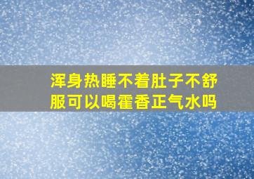 浑身热睡不着肚子不舒服可以喝霍香正气水吗