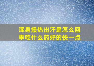 浑身燥热出汗是怎么回事吃什么药好的快一点