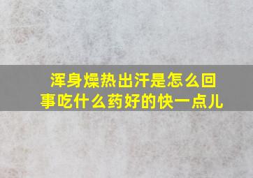 浑身燥热出汗是怎么回事吃什么药好的快一点儿