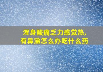 浑身酸痛乏力感觉热,有鼻涕怎么办吃什么药