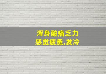 浑身酸痛乏力感觉疲惫,发冷