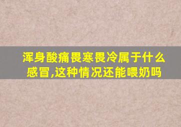 浑身酸痛畏寒畏冷属于什么感冒,这种情况还能喂奶吗