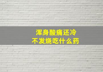 浑身酸痛还冷不发烧吃什么药