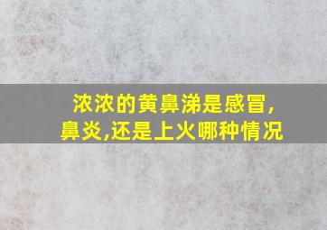 浓浓的黄鼻涕是感冒,鼻炎,还是上火哪种情况