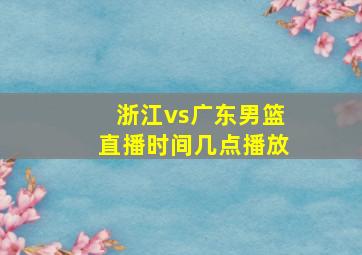 浙江vs广东男篮直播时间几点播放