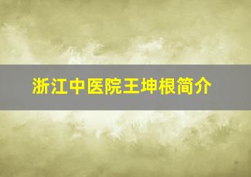 浙江中医院王坤根简介