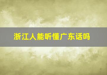 浙江人能听懂广东话吗