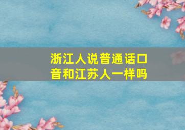 浙江人说普通话口音和江苏人一样吗