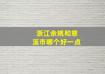 浙江余姚和慈溪市哪个好一点