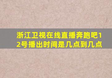 浙江卫视在线直播奔跑吧12号播出时间是几点到几点