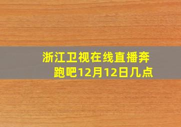 浙江卫视在线直播奔跑吧12月12日几点