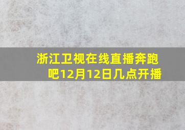 浙江卫视在线直播奔跑吧12月12日几点开播