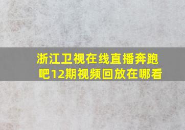 浙江卫视在线直播奔跑吧12期视频回放在哪看