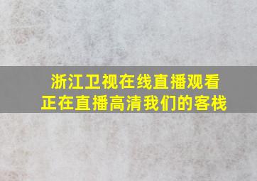 浙江卫视在线直播观看正在直播高清我们的客栈