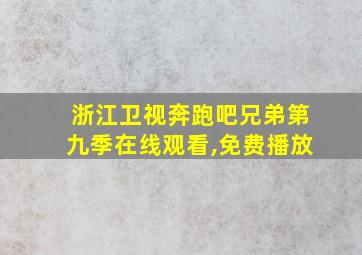 浙江卫视奔跑吧兄弟第九季在线观看,免费播放