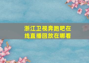 浙江卫视奔跑吧在线直播回放在哪看