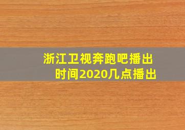 浙江卫视奔跑吧播出时间2020几点播出