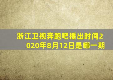 浙江卫视奔跑吧播出时间2020年8月12日是哪一期