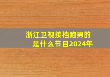 浙江卫视接档跑男的是什么节目2024年