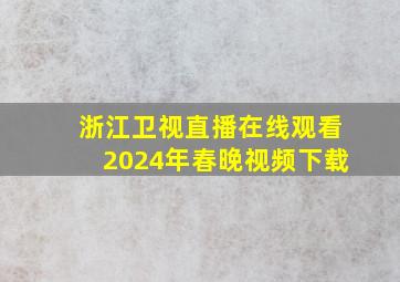 浙江卫视直播在线观看2024年春晚视频下载