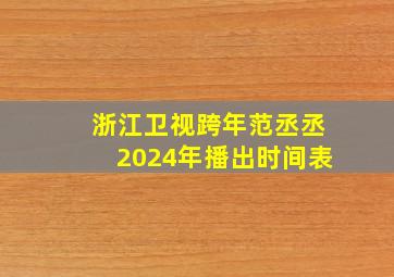 浙江卫视跨年范丞丞2024年播出时间表