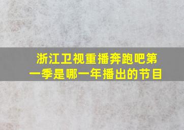 浙江卫视重播奔跑吧第一季是哪一年播出的节目