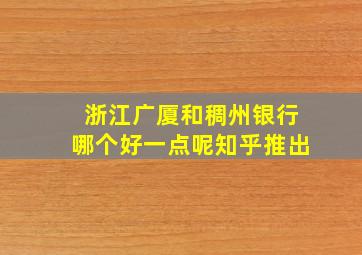 浙江广厦和稠州银行哪个好一点呢知乎推出