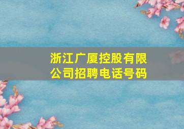 浙江广厦控股有限公司招聘电话号码