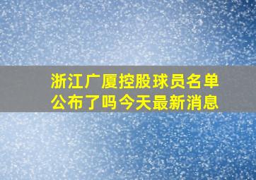 浙江广厦控股球员名单公布了吗今天最新消息