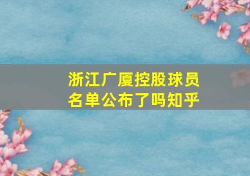 浙江广厦控股球员名单公布了吗知乎