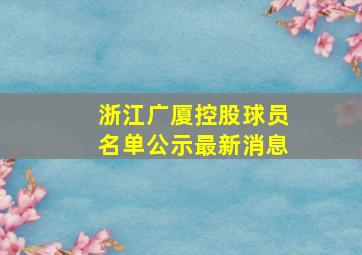 浙江广厦控股球员名单公示最新消息