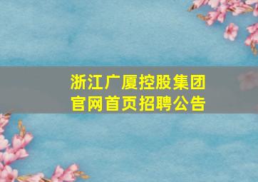 浙江广厦控股集团官网首页招聘公告