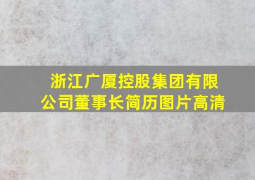 浙江广厦控股集团有限公司董事长简历图片高清