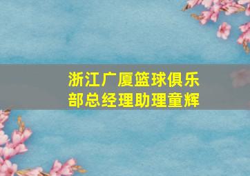 浙江广厦篮球俱乐部总经理助理童辉