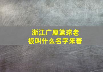 浙江广厦篮球老板叫什么名字来着