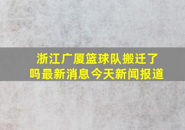 浙江广厦篮球队搬迁了吗最新消息今天新闻报道