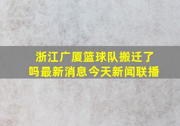 浙江广厦篮球队搬迁了吗最新消息今天新闻联播