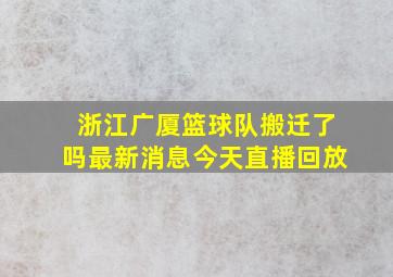 浙江广厦篮球队搬迁了吗最新消息今天直播回放