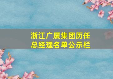 浙江广厦集团历任总经理名单公示栏