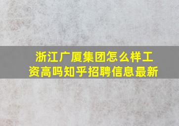 浙江广厦集团怎么样工资高吗知乎招聘信息最新