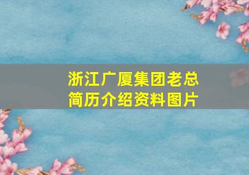 浙江广厦集团老总简历介绍资料图片