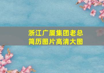 浙江广厦集团老总简历图片高清大图