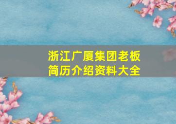 浙江广厦集团老板简历介绍资料大全