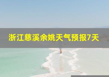 浙江慈溪余姚天气预报7天