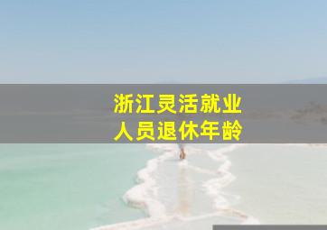 浙江灵活就业人员退休年龄