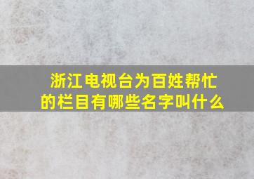 浙江电视台为百姓帮忙的栏目有哪些名字叫什么