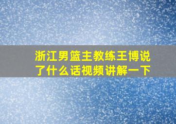 浙江男篮主教练王博说了什么话视频讲解一下