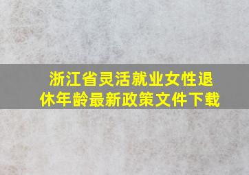 浙江省灵活就业女性退休年龄最新政策文件下载