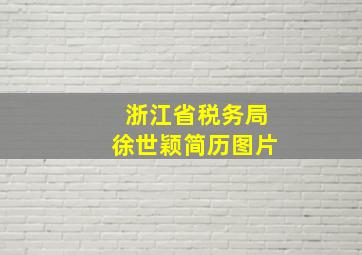 浙江省税务局徐世颖简历图片